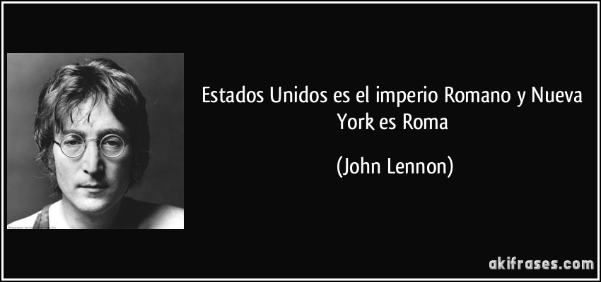 Estados Unidos es el imperio Romano y Nueva York es Roma (John Lennon)