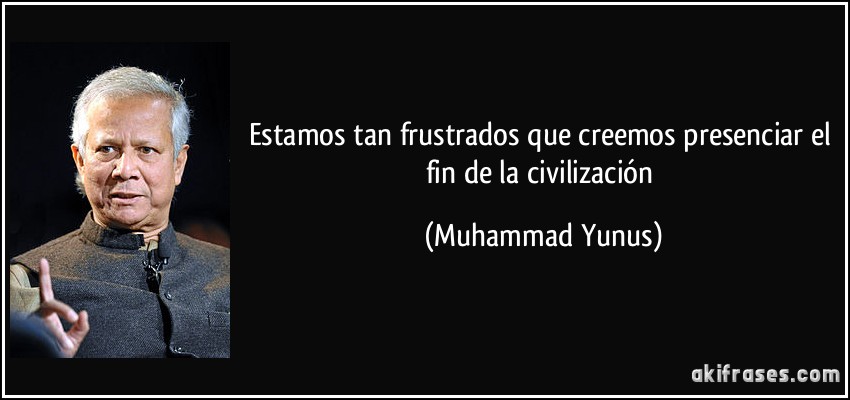 Estamos tan frustrados que creemos presenciar el fin de la civilización (Muhammad Yunus)