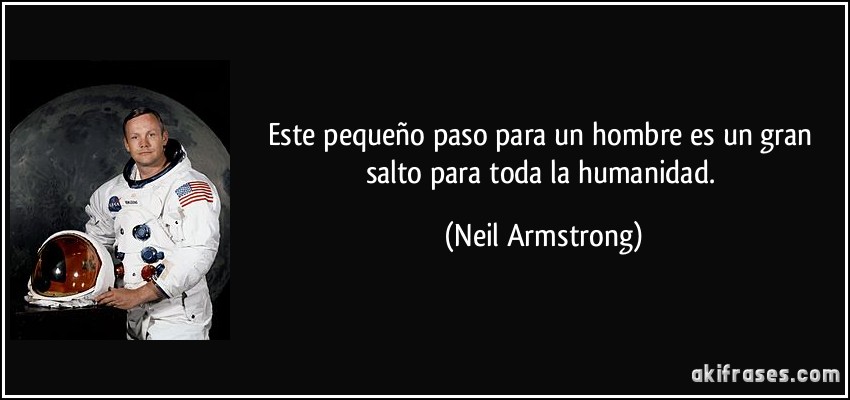 Este pequeño paso para un hombre es un gran salto para toda la humanidad. (Neil Armstrong)