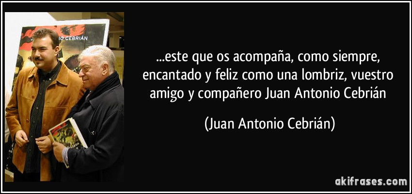 ...este que os acompaña, como siempre, encantado y feliz como una lombriz, vuestro amigo y compañero Juan Antonio Cebrián (Juan Antonio Cebrián)