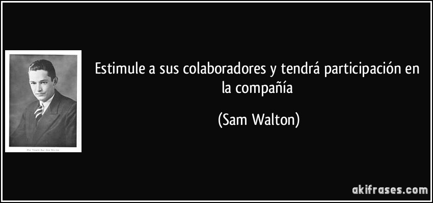 Estimule a sus colaboradores y tendrá participación en la compañía (Sam Walton)