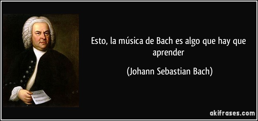 Esto, la música de Bach es algo que hay que aprender (Johann Sebastian Bach)