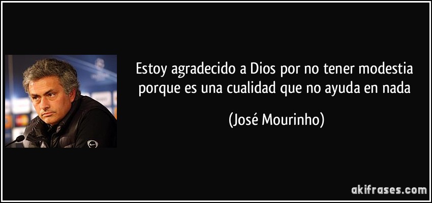 Estoy agradecido a Dios por no tener modestia porque es una cualidad que no ayuda en nada (José Mourinho)