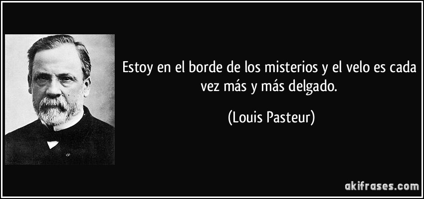 Estoy en el borde de los misterios y el velo es cada vez más y más delgado. (Louis Pasteur)