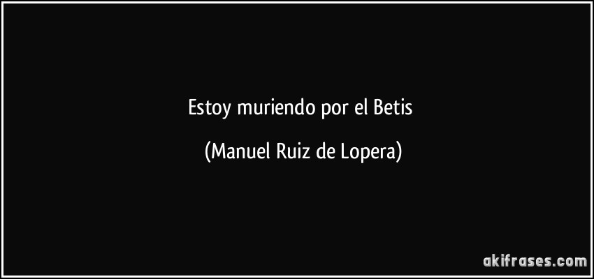 Estoy muriendo por el Betis (Manuel Ruiz de Lopera)
