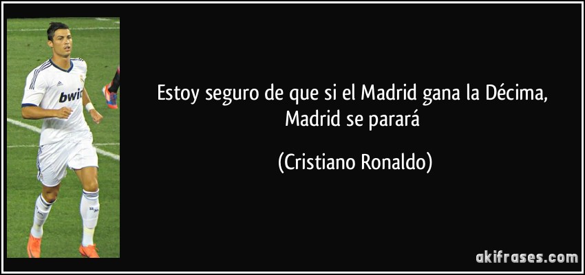 Estoy seguro de que si el Madrid gana la Décima, Madrid se parará (Cristiano Ronaldo)