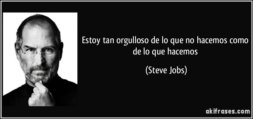 Estoy tan orgulloso de lo que no hacemos como de lo que hacemos (Steve Jobs)