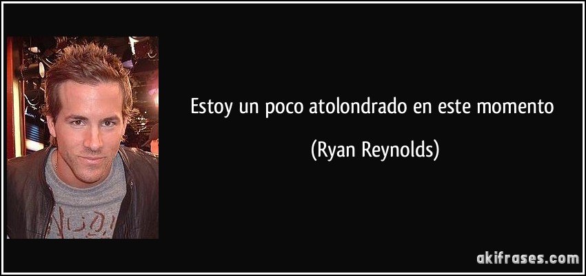 Estoy un poco atolondrado en este momento (Ryan Reynolds)
