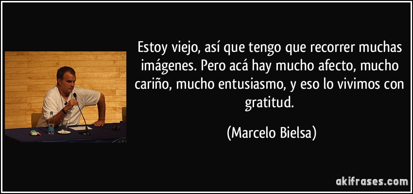 Estoy viejo, así que tengo que recorrer muchas imágenes. Pero acá hay mucho afecto, mucho cariño, mucho entusiasmo, y eso lo vivimos con gratitud. (Marcelo Bielsa)