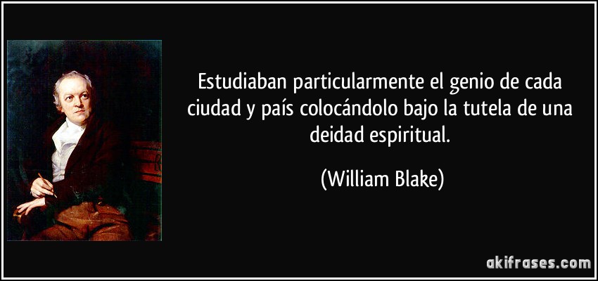 Estudiaban particularmente el genio de cada ciudad y país colocándolo bajo la tutela de una deidad espiritual. (William Blake)