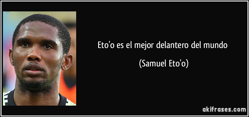 Eto'o es el mejor delantero del mundo (Samuel Eto'o)