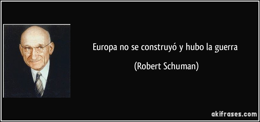 Europa no se construyó y hubo la guerra (Robert Schuman)