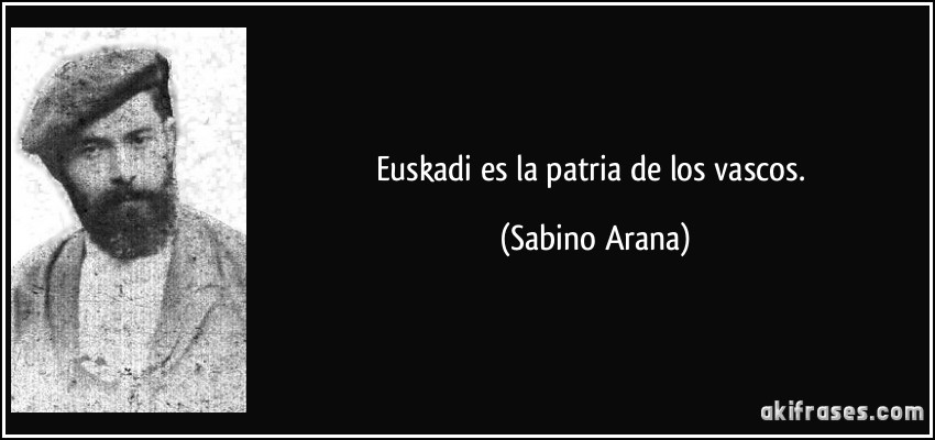 Euskadi es la patria de los vascos. (Sabino Arana)