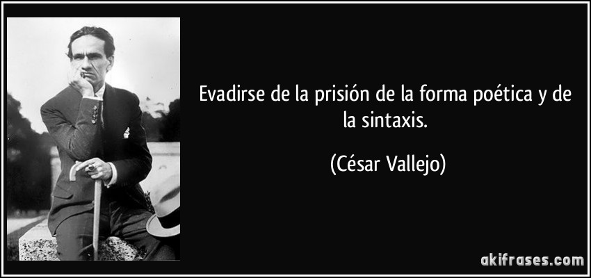 Evadirse de la prisión de la forma poética y de la sintaxis. (César Vallejo)