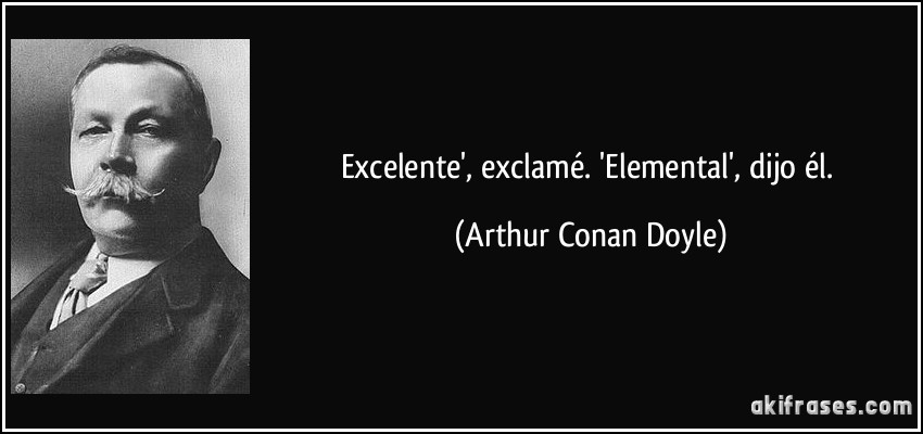 Excelente', exclamé. 'Elemental', dijo él. (Arthur Conan Doyle)