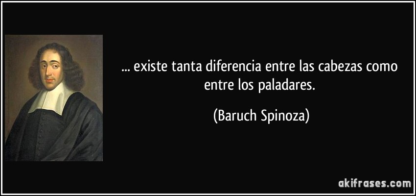 ... existe tanta diferencia entre las cabezas como entre los paladares. (Baruch Spinoza)