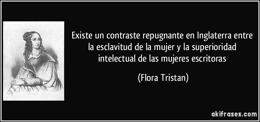 Existe un contraste repugnante en Inglaterra entre la esclavitud de la mujer y la superioridad intelectual de las mujeres escritoras (Flora Tristan)