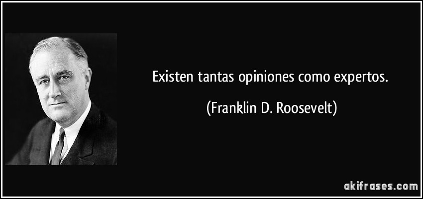 Existen tantas opiniones como expertos. (Franklin D. Roosevelt)