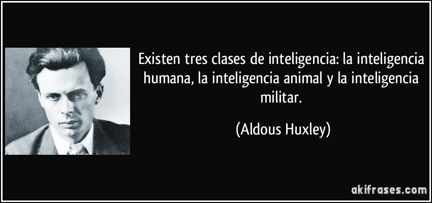 Existen tres clases de inteligencia: la inteligencia humana, la inteligencia animal y la inteligencia militar. (Aldous Huxley)