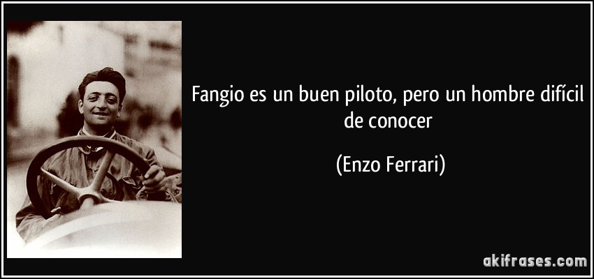 Fangio es un buen piloto, pero un hombre difícil de conocer (Enzo Ferrari)
