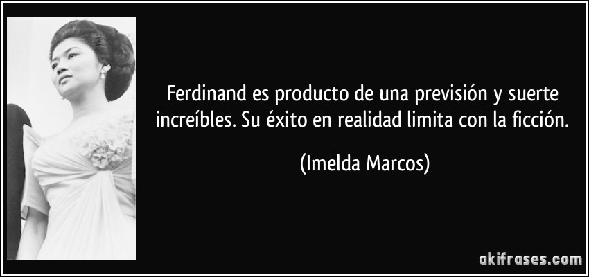 Ferdinand es producto de una previsión y suerte increíbles. Su éxito en realidad limita con la ficción. (Imelda Marcos)