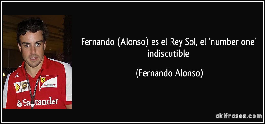 Fernando (Alonso) es el Rey Sol, el 'number one' indiscutible (Fernando Alonso)