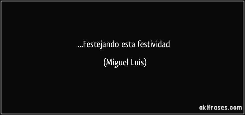...Festejando esta festividad (Miguel Luis)
