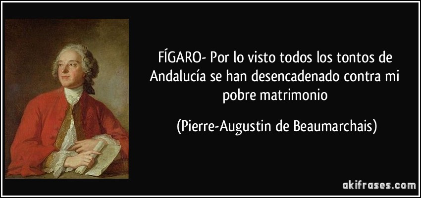 FÍGARO- Por lo visto todos los tontos de Andalucía se han desencadenado contra mi pobre matrimonio (Pierre-Augustin de Beaumarchais)