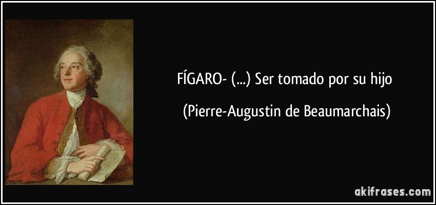 FÍGARO- (...) Ser tomado por su hijo (Pierre-Augustin de Beaumarchais)