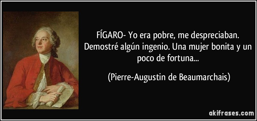 FÍGARO- Yo era pobre, me despreciaban. Demostré algún ingenio. Una mujer bonita y un poco de fortuna... (Pierre-Augustin de Beaumarchais)