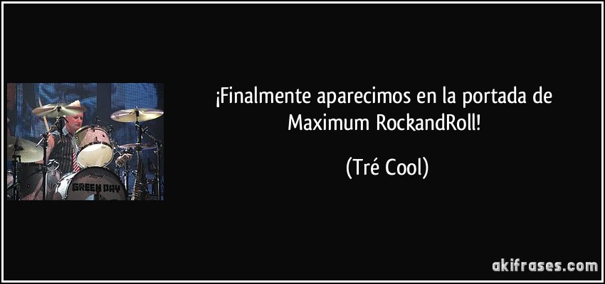¡Finalmente aparecimos en la portada de Maximum RockandRoll! (Tré Cool)