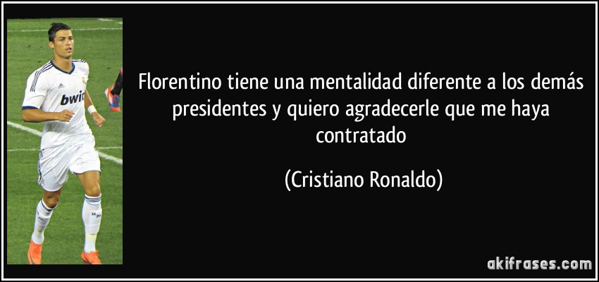 Florentino tiene una mentalidad diferente a los demás presidentes y quiero agradecerle que me haya contratado (Cristiano Ronaldo)
