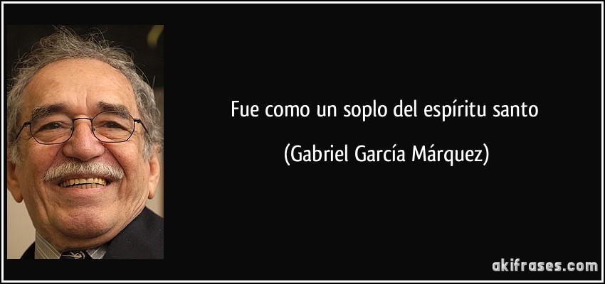 Fue como un soplo del espíritu santo (Gabriel García Márquez)