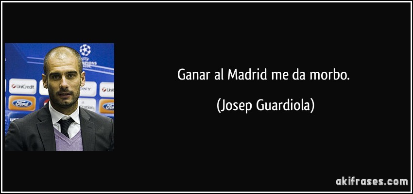 Ganar al Madrid me da morbo. (Josep Guardiola)