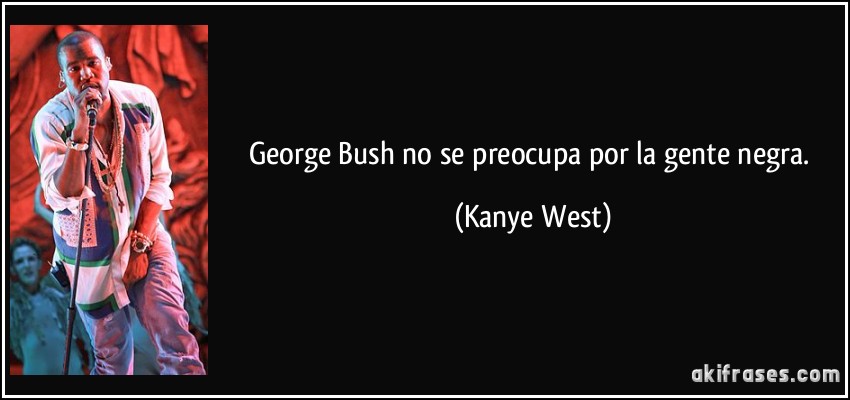 George Bush no se preocupa por la gente negra. (Kanye West)