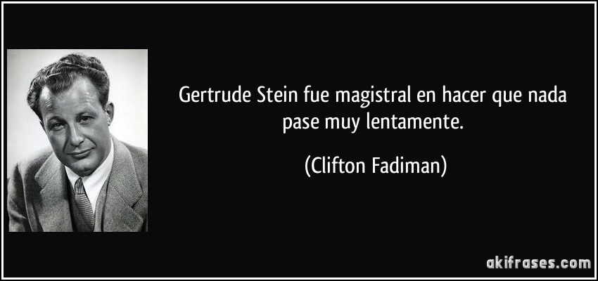 Gertrude Stein fue magistral en hacer que nada pase muy lentamente. (Clifton Fadiman)