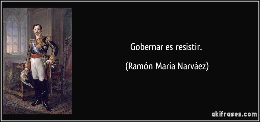 Gobernar es resistir. (Ramón María Narváez)