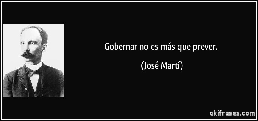 Gobernar no es más que prever. (José Martí)