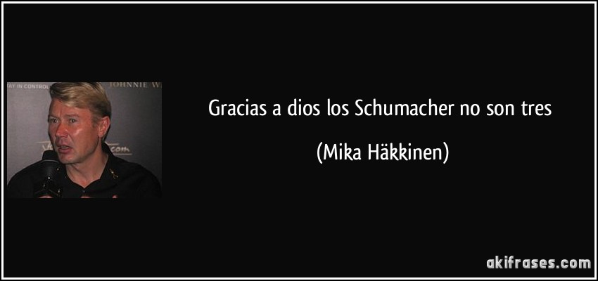 Gracias a dios los Schumacher no son tres (Mika Häkkinen)