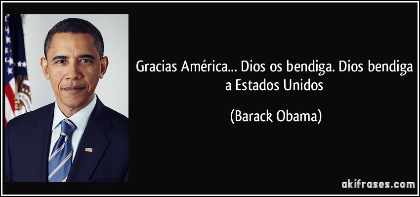 Gracias América... Dios os bendiga. Dios bendiga a Estados Unidos (Barack Obama)