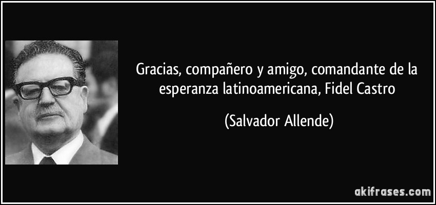 Gracias, compañero y amigo, comandante de la esperanza latinoamericana, Fidel Castro (Salvador Allende)