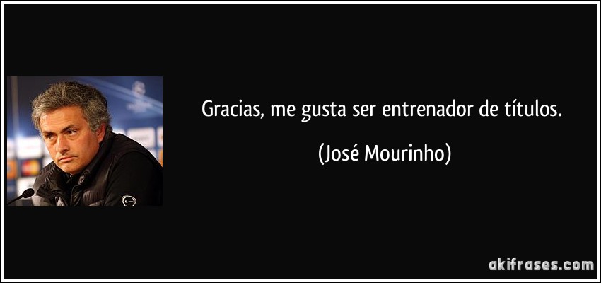 Gracias, me gusta ser entrenador de títulos. (José Mourinho)