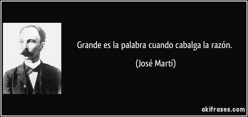 Grande es la palabra cuando cabalga la razón. (José Martí)