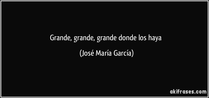 Grande, grande, grande donde los haya (José María García)