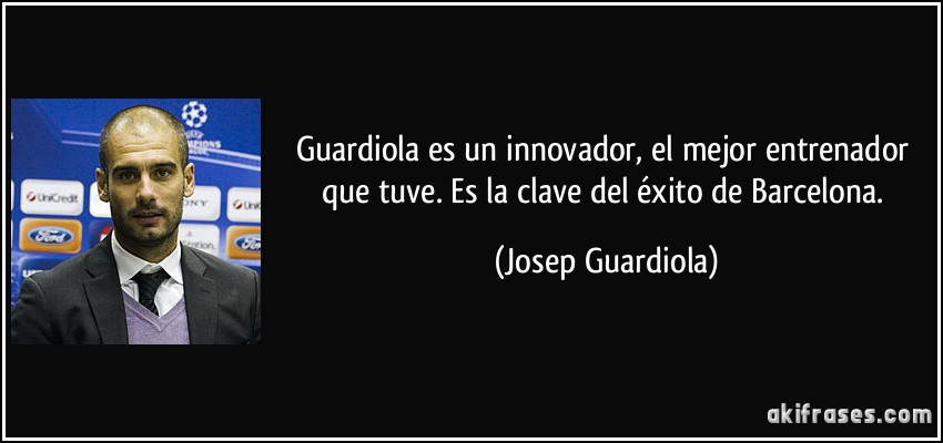 Guardiola es un innovador, el mejor entrenador que tuve. Es la clave del éxito de Barcelona. (Josep Guardiola)