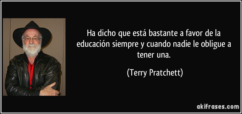 Ha dicho que está bastante a favor de la educación siempre y cuando nadie le obligue a tener una. (Terry Pratchett)