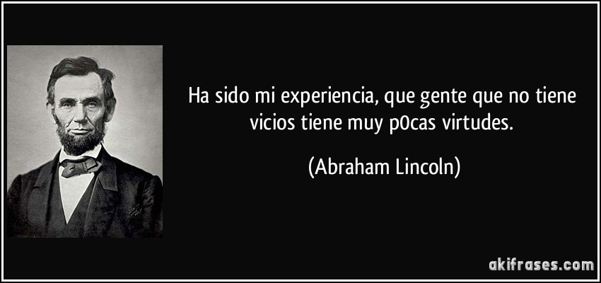 Ha sido mi experiencia, que gente que no tiene vicios tiene muy p0cas virtudes. (Abraham Lincoln)