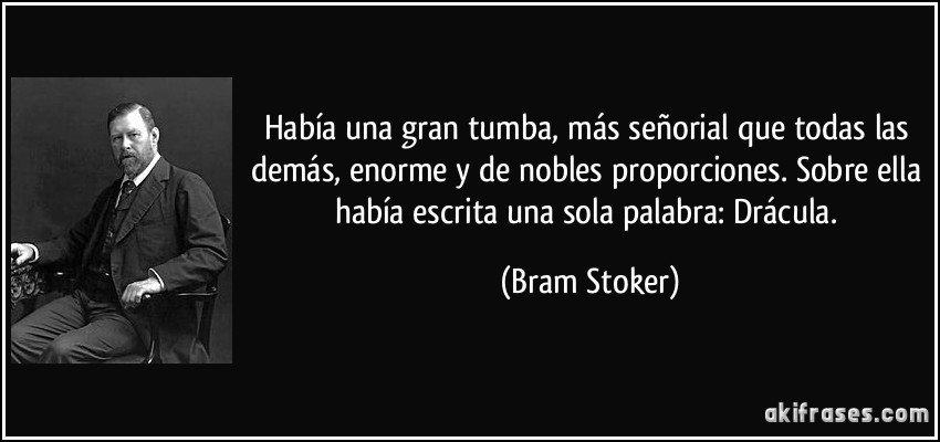 Había una gran tumba, más señorial que todas las demás, enorme y de nobles proporciones. Sobre ella había escrita una sola palabra: Drácula. (Bram Stoker)