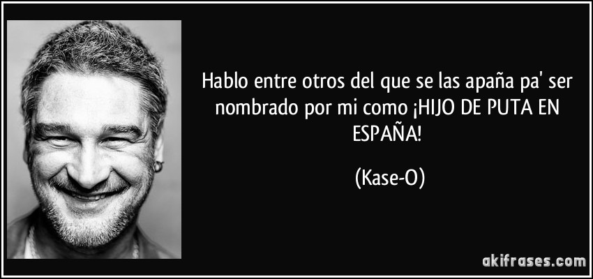 Hablo entre otros del que se las apaña pa' ser nombrado por mi como ¡HIJO DE PUTA EN ESPAÑA! (Kase-O)