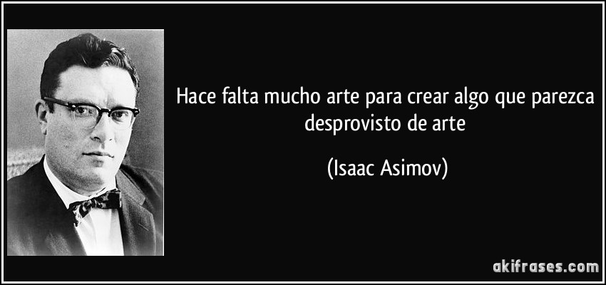 Hace falta mucho arte para crear algo que parezca desprovisto de arte (Isaac Asimov)